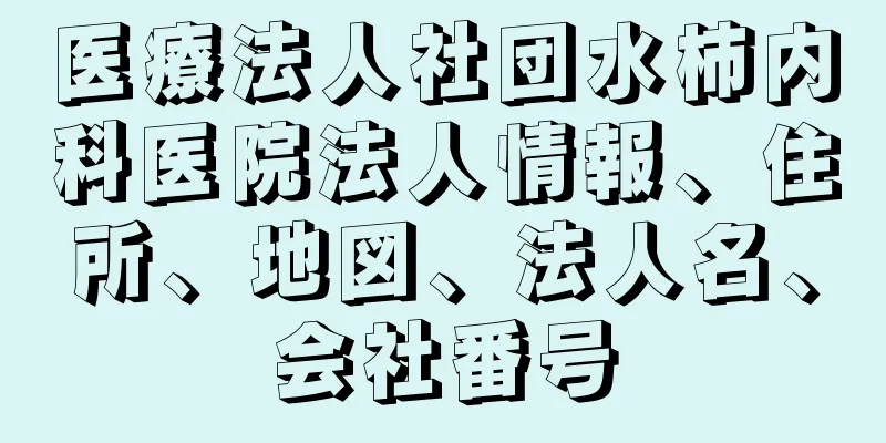 医療法人社団水柿内科医院法人情報、住所、地図、法人名、会社番号