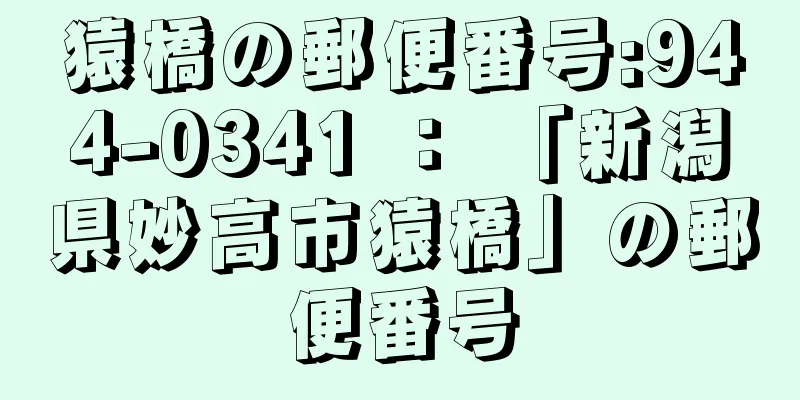 猿橋の郵便番号:944-0341 ： 「新潟県妙高市猿橋」の郵便番号