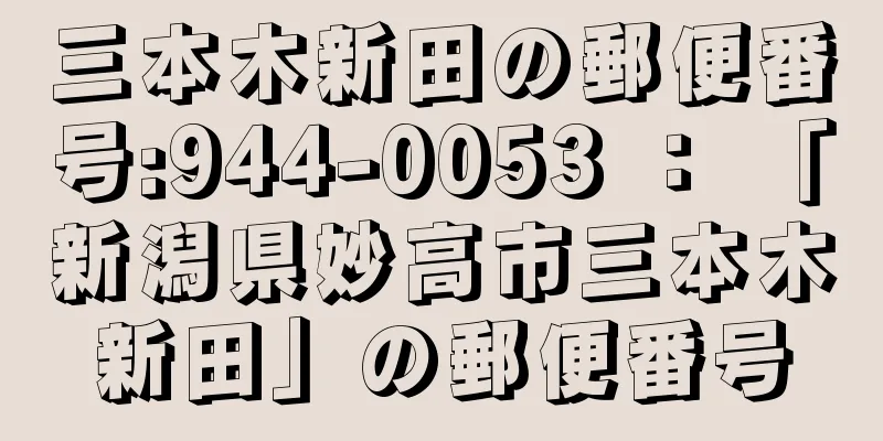 三本木新田の郵便番号:944-0053 ： 「新潟県妙高市三本木新田」の郵便番号