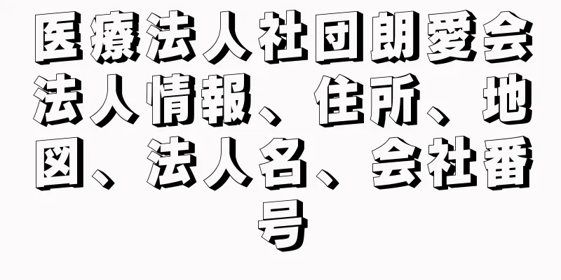 医療法人社団朗愛会法人情報、住所、地図、法人名、会社番号