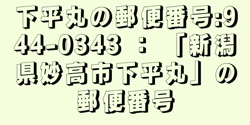 下平丸の郵便番号:944-0343 ： 「新潟県妙高市下平丸」の郵便番号