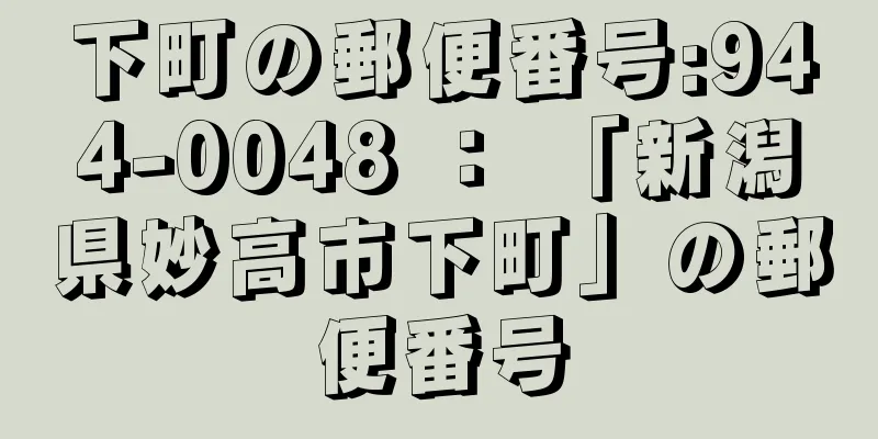 下町の郵便番号:944-0048 ： 「新潟県妙高市下町」の郵便番号