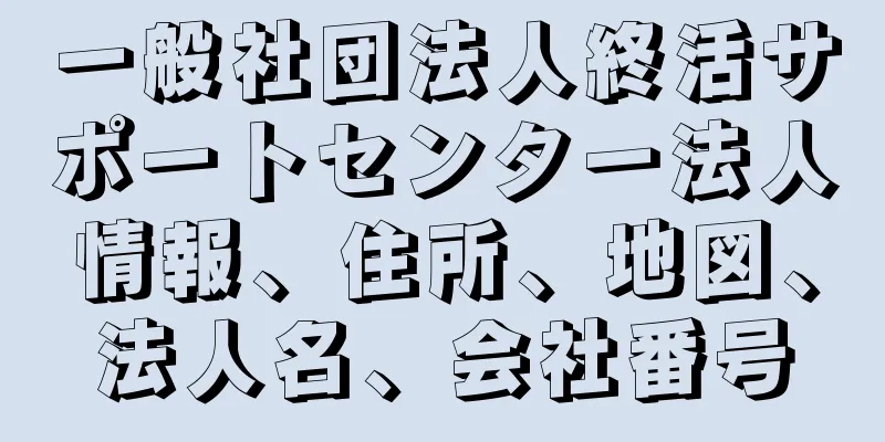一般社団法人終活サポートセンター法人情報、住所、地図、法人名、会社番号