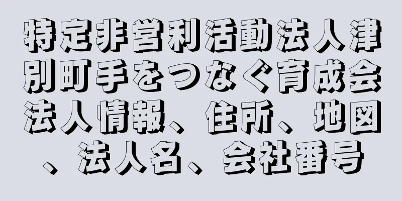 特定非営利活動法人津別町手をつなぐ育成会法人情報、住所、地図、法人名、会社番号