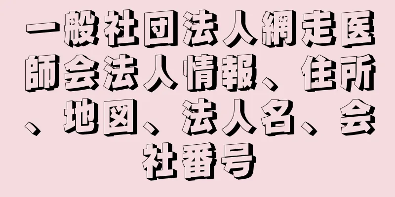 一般社団法人網走医師会法人情報、住所、地図、法人名、会社番号