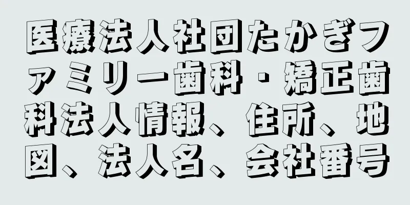 医療法人社団たかぎファミリー歯科・矯正歯科法人情報、住所、地図、法人名、会社番号