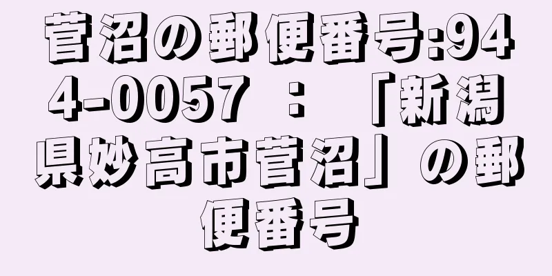 菅沼の郵便番号:944-0057 ： 「新潟県妙高市菅沼」の郵便番号