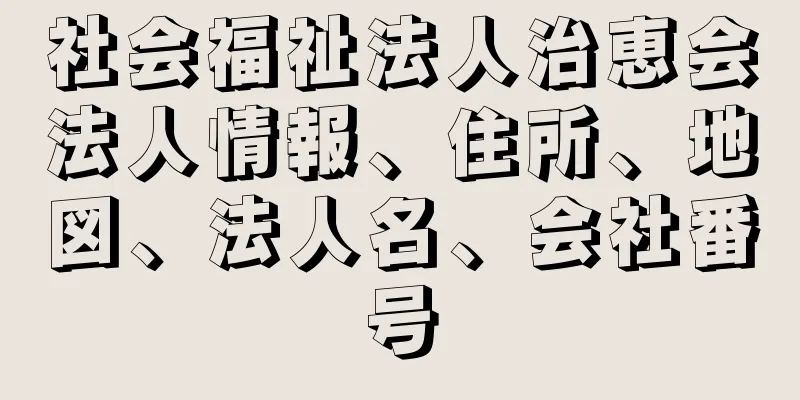 社会福祉法人治恵会法人情報、住所、地図、法人名、会社番号