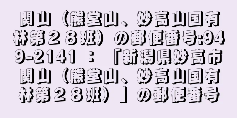 関山（熊堂山、妙高山国有林第２８班）の郵便番号:949-2141 ： 「新潟県妙高市関山（熊堂山、妙高山国有林第２８班）」の郵便番号