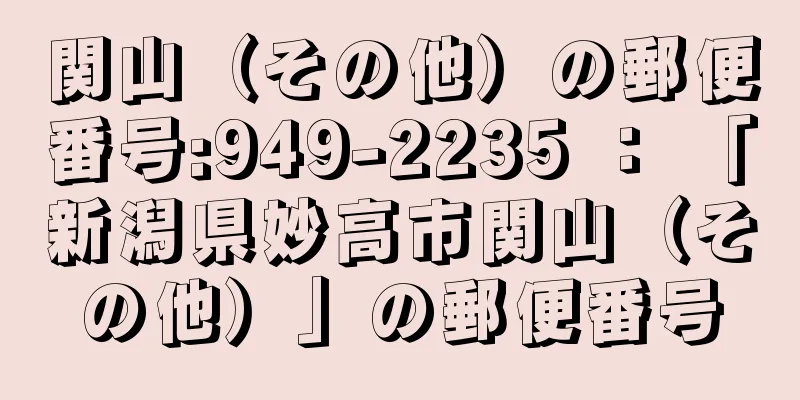 関山（その他）の郵便番号:949-2235 ： 「新潟県妙高市関山（その他）」の郵便番号