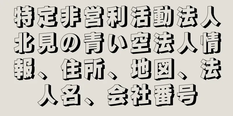 特定非営利活動法人北見の青い空法人情報、住所、地図、法人名、会社番号