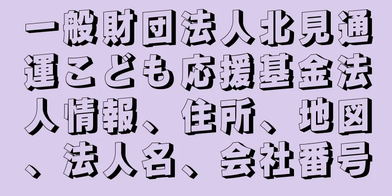 一般財団法人北見通運こども応援基金法人情報、住所、地図、法人名、会社番号