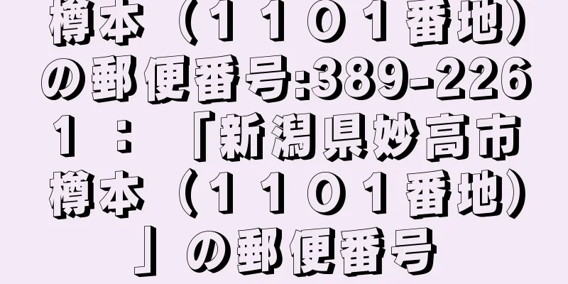 樽本（１１０１番地）の郵便番号:389-2261 ： 「新潟県妙高市樽本（１１０１番地）」の郵便番号