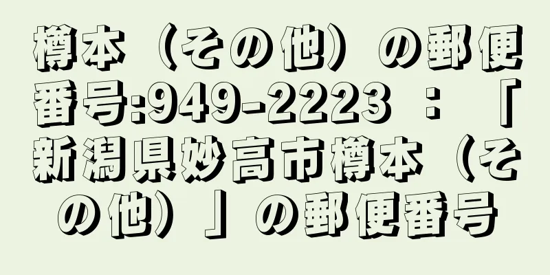 樽本（その他）の郵便番号:949-2223 ： 「新潟県妙高市樽本（その他）」の郵便番号