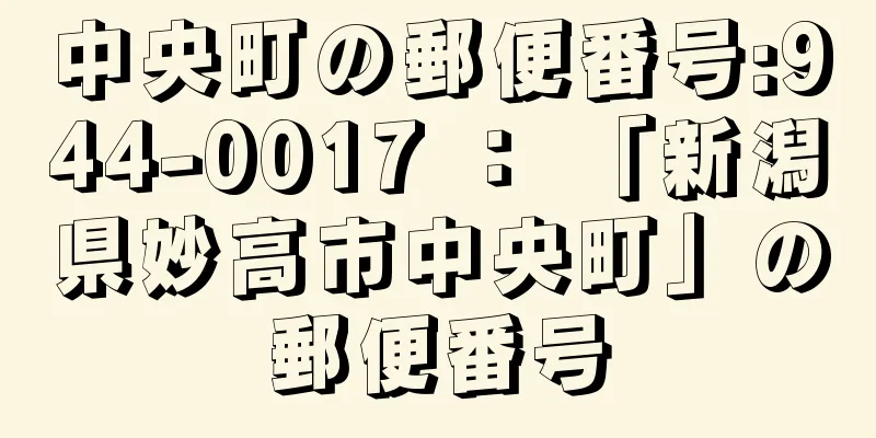 中央町の郵便番号:944-0017 ： 「新潟県妙高市中央町」の郵便番号