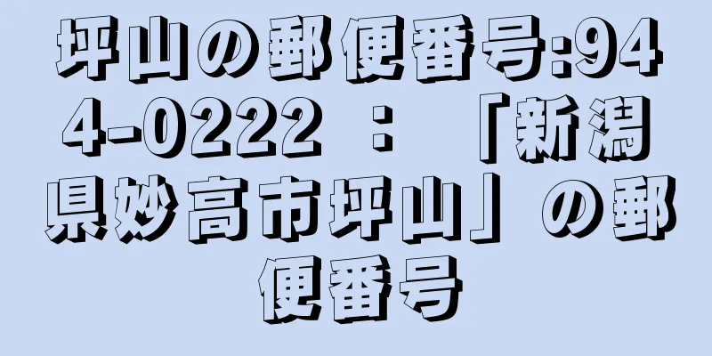 坪山の郵便番号:944-0222 ： 「新潟県妙高市坪山」の郵便番号