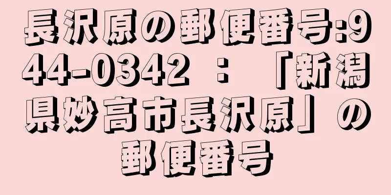 長沢原の郵便番号:944-0342 ： 「新潟県妙高市長沢原」の郵便番号