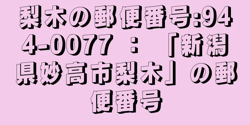 梨木の郵便番号:944-0077 ： 「新潟県妙高市梨木」の郵便番号