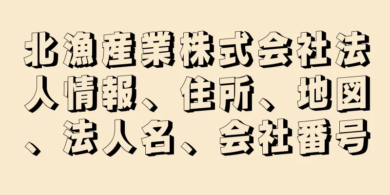 北漁産業株式会社法人情報、住所、地図、法人名、会社番号