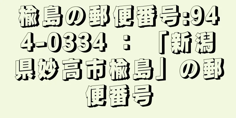 楡島の郵便番号:944-0334 ： 「新潟県妙高市楡島」の郵便番号