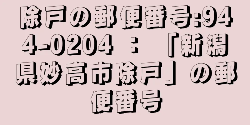 除戸の郵便番号:944-0204 ： 「新潟県妙高市除戸」の郵便番号