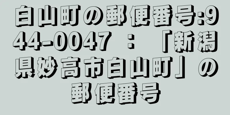 白山町の郵便番号:944-0047 ： 「新潟県妙高市白山町」の郵便番号