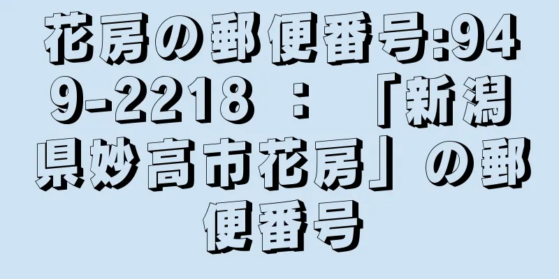 花房の郵便番号:949-2218 ： 「新潟県妙高市花房」の郵便番号