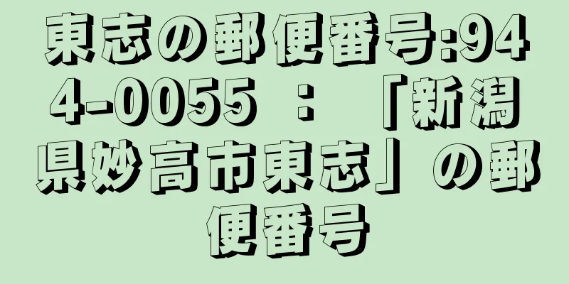 東志の郵便番号:944-0055 ： 「新潟県妙高市東志」の郵便番号