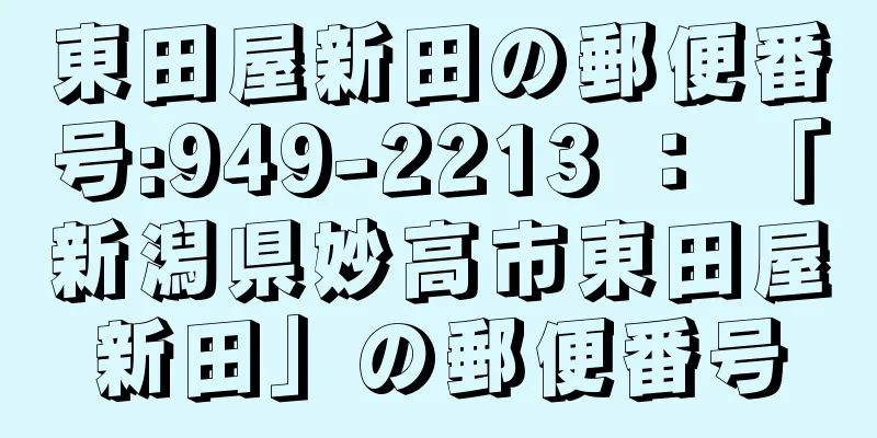 東田屋新田の郵便番号:949-2213 ： 「新潟県妙高市東田屋新田」の郵便番号