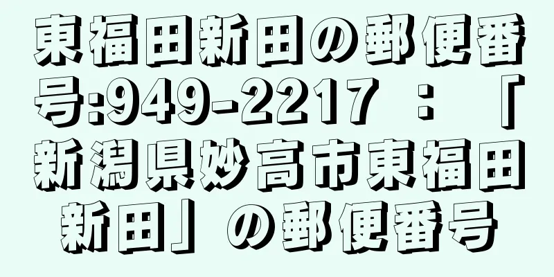 東福田新田の郵便番号:949-2217 ： 「新潟県妙高市東福田新田」の郵便番号