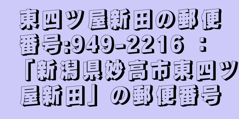 東四ツ屋新田の郵便番号:949-2216 ： 「新潟県妙高市東四ツ屋新田」の郵便番号