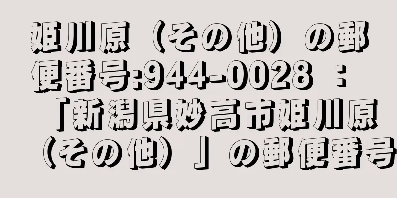 姫川原（その他）の郵便番号:944-0028 ： 「新潟県妙高市姫川原（その他）」の郵便番号