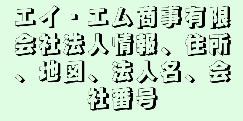 エイ・エム商事有限会社法人情報、住所、地図、法人名、会社番号