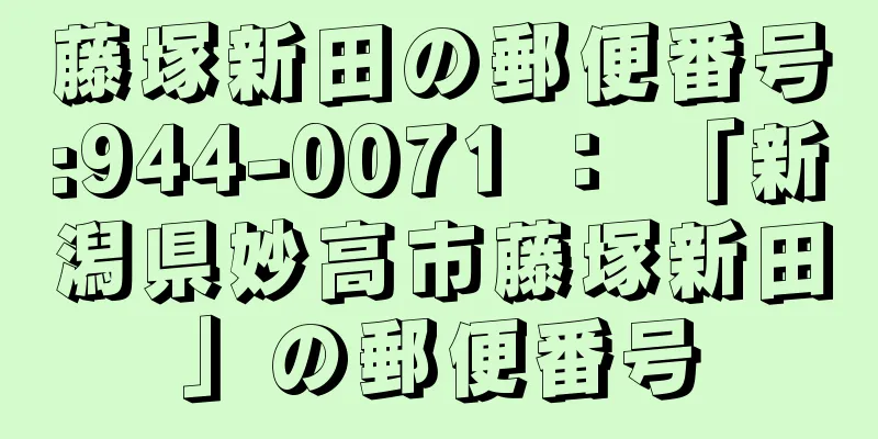 藤塚新田の郵便番号:944-0071 ： 「新潟県妙高市藤塚新田」の郵便番号