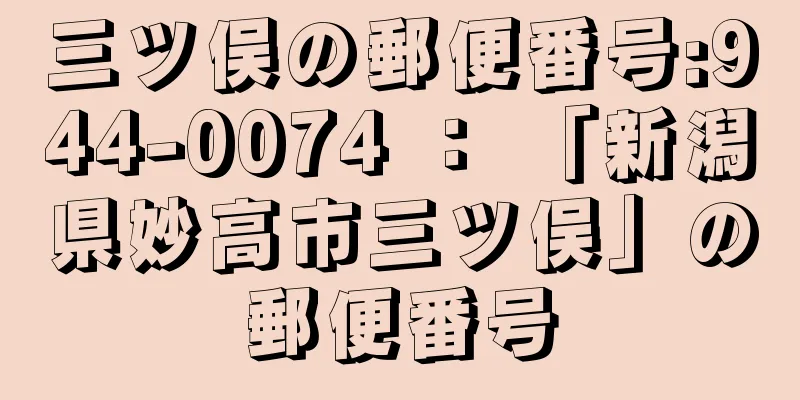 三ツ俣の郵便番号:944-0074 ： 「新潟県妙高市三ツ俣」の郵便番号