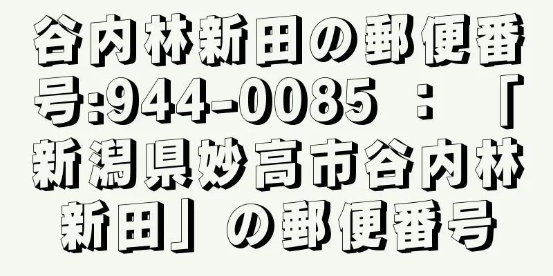 谷内林新田の郵便番号:944-0085 ： 「新潟県妙高市谷内林新田」の郵便番号