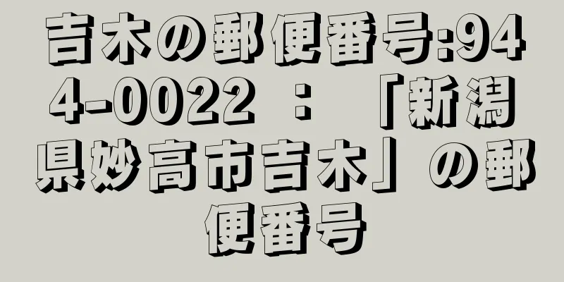 吉木の郵便番号:944-0022 ： 「新潟県妙高市吉木」の郵便番号