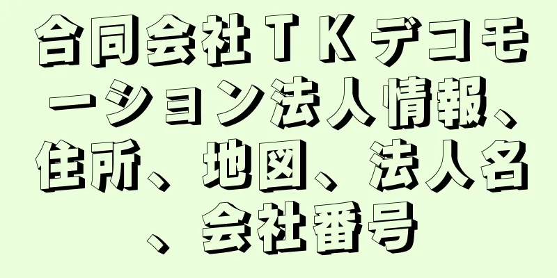 合同会社ＴＫデコモーション法人情報、住所、地図、法人名、会社番号