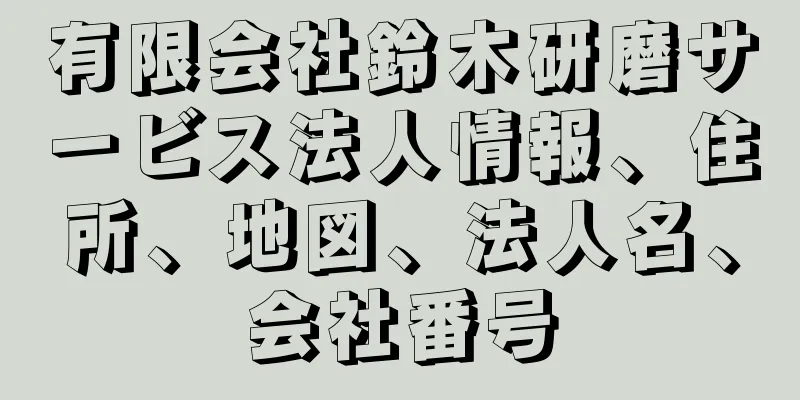 有限会社鈴木研磨サービス法人情報、住所、地図、法人名、会社番号