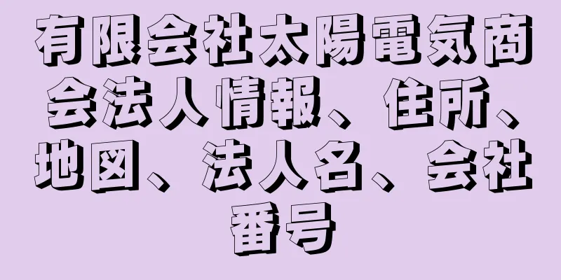 有限会社太陽電気商会法人情報、住所、地図、法人名、会社番号