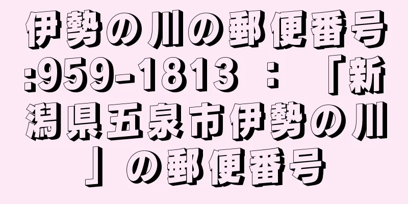 伊勢の川の郵便番号:959-1813 ： 「新潟県五泉市伊勢の川」の郵便番号