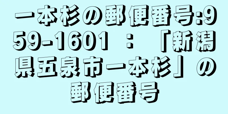 一本杉の郵便番号:959-1601 ： 「新潟県五泉市一本杉」の郵便番号