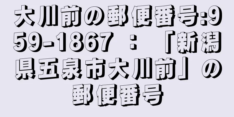 大川前の郵便番号:959-1867 ： 「新潟県五泉市大川前」の郵便番号