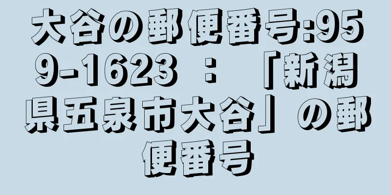 大谷の郵便番号:959-1623 ： 「新潟県五泉市大谷」の郵便番号