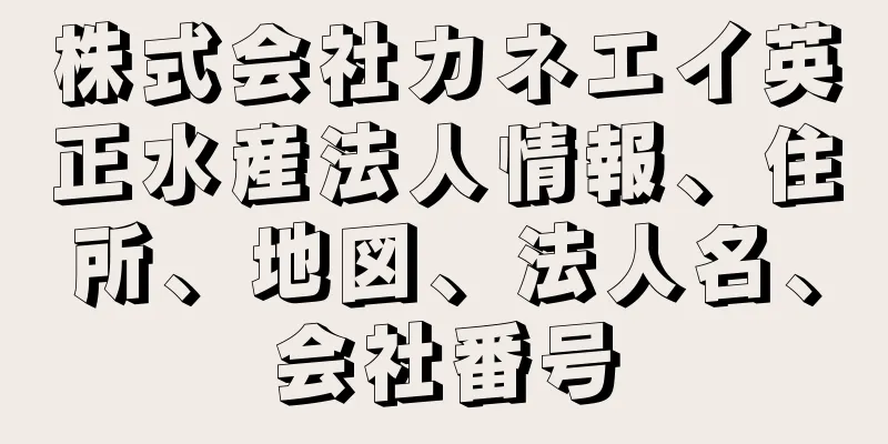 株式会社カネエイ英正水産法人情報、住所、地図、法人名、会社番号