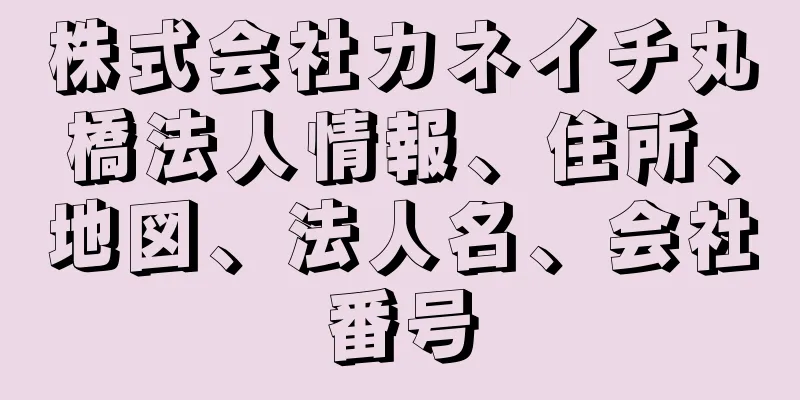 株式会社カネイチ丸橋法人情報、住所、地図、法人名、会社番号