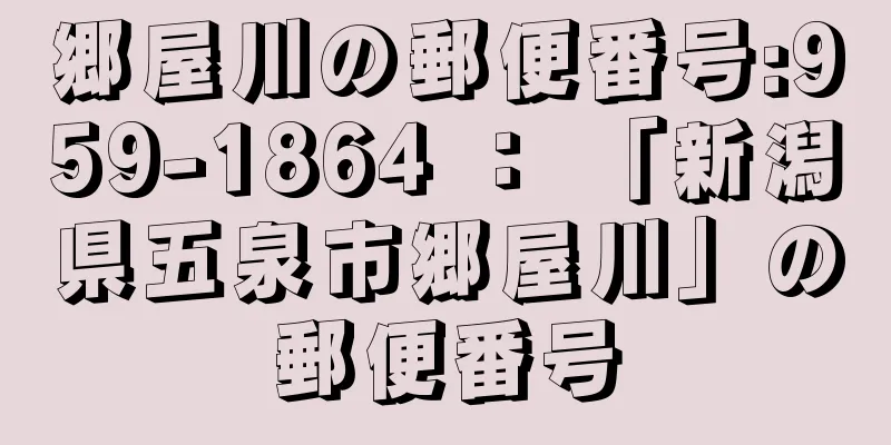 郷屋川の郵便番号:959-1864 ： 「新潟県五泉市郷屋川」の郵便番号