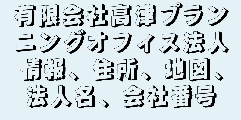 有限会社高津プランニングオフィス法人情報、住所、地図、法人名、会社番号