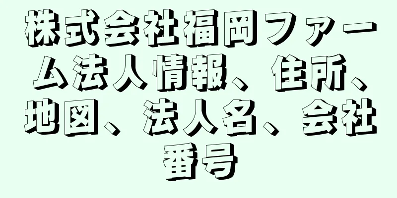 株式会社福岡ファーム法人情報、住所、地図、法人名、会社番号