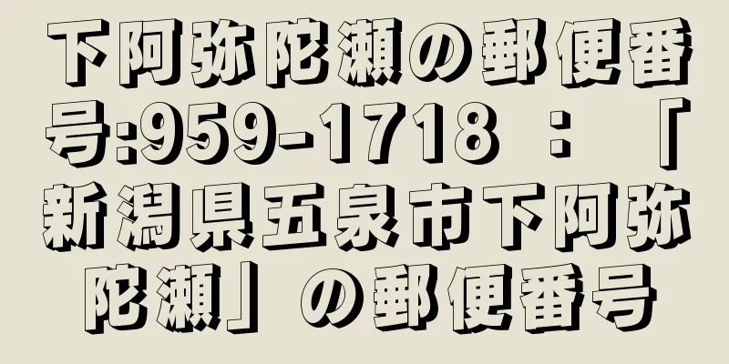 下阿弥陀瀬の郵便番号:959-1718 ： 「新潟県五泉市下阿弥陀瀬」の郵便番号